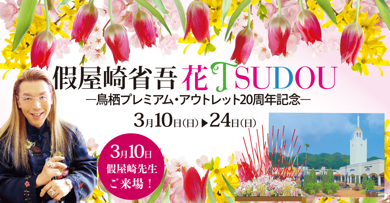 假屋崎省吾 花TSUDOU -鳥栖プレミアム・アウトレット20周年記念- 3月10日～24日 3月10日、假屋崎省吾先生ご来場!